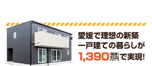 愛媛で理想の新築一戸建ての暮らしが1,390万円で実現！