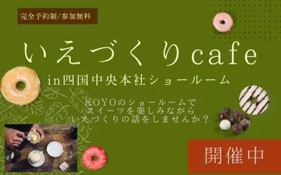【完全予約制】いえづくりCafe　 in四国中央KOYO本社ショールーム　開催！